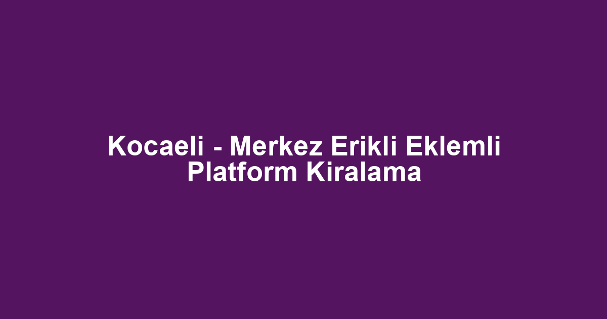 Kocaeli - Merkez Erikli Eklemli Platform Kiralama