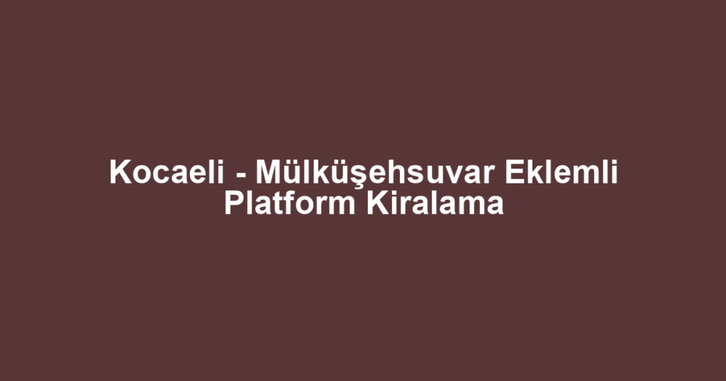 Kocaeli - Mülküşehsuvar Eklemli Platform Kiralama
