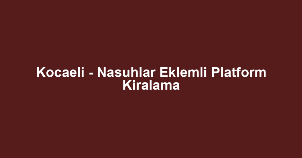 Kocaeli - Nasuhlar Eklemli Platform Kiralama