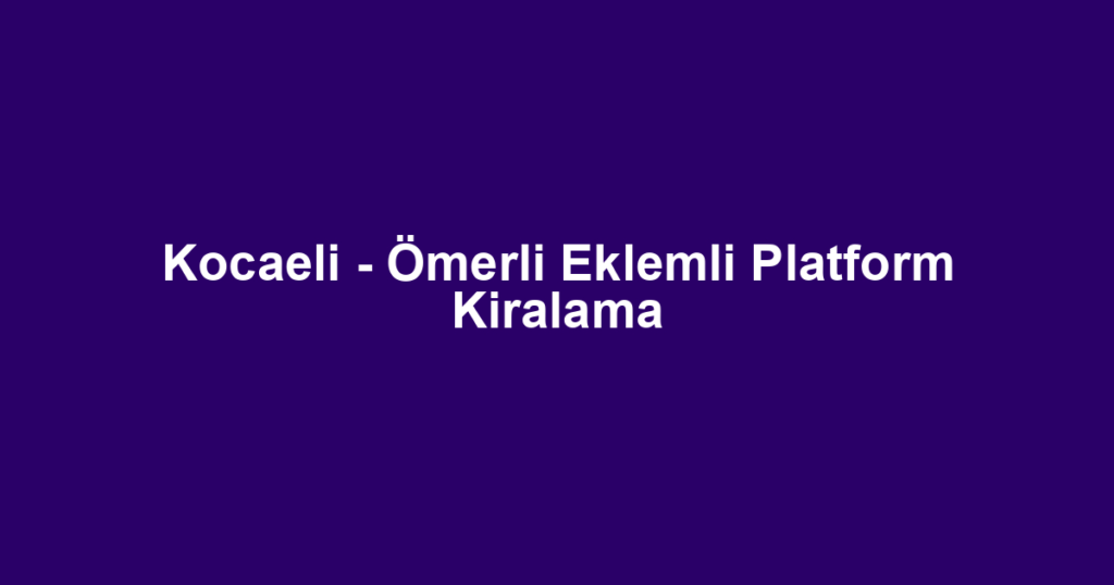 Kocaeli - Ömerli Eklemli Platform Kiralama
