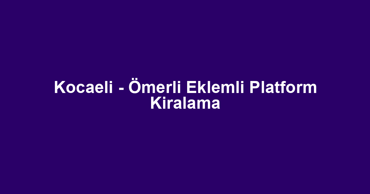 Kocaeli - Ömerli Eklemli Platform Kiralama