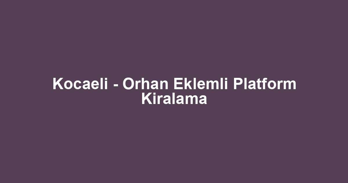 Kocaeli - Orhan Eklemli Platform Kiralama