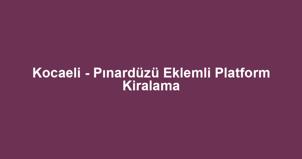 Kocaeli - Pınardüzü Eklemli Platform Kiralama