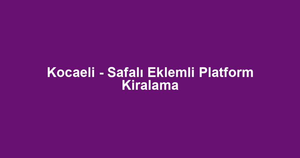 Kocaeli - Safalı Eklemli Platform Kiralama