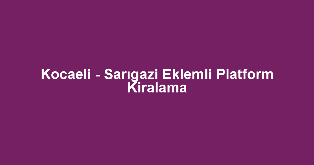 Kocaeli - Sarıgazi Eklemli Platform Kiralama