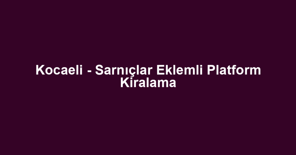 Kocaeli - Sarnıçlar Eklemli Platform Kiralama