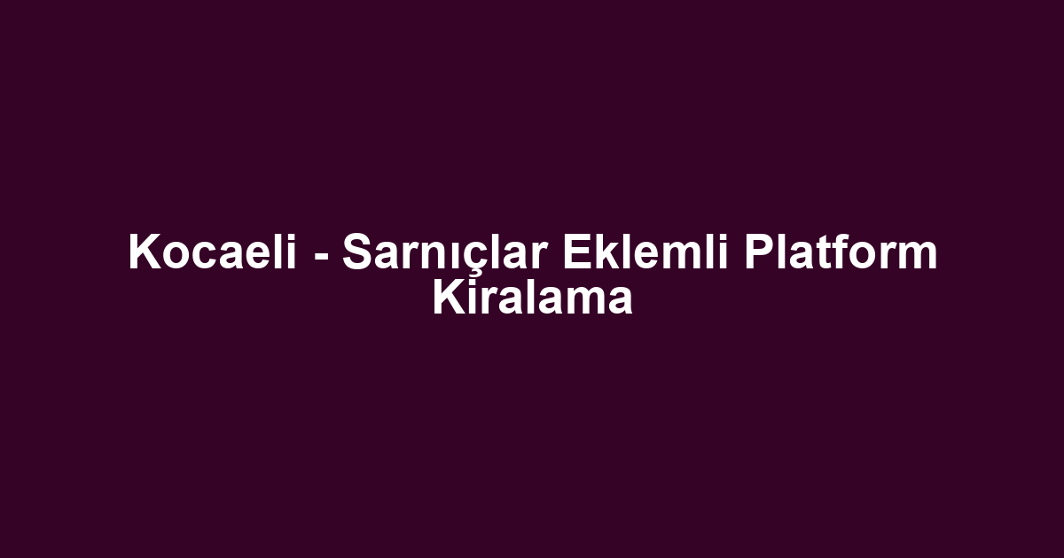 Kocaeli - Sarnıçlar Eklemli Platform Kiralama