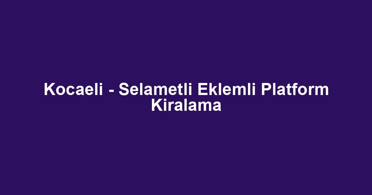 Kocaeli - Selametli Eklemli Platform Kiralama
