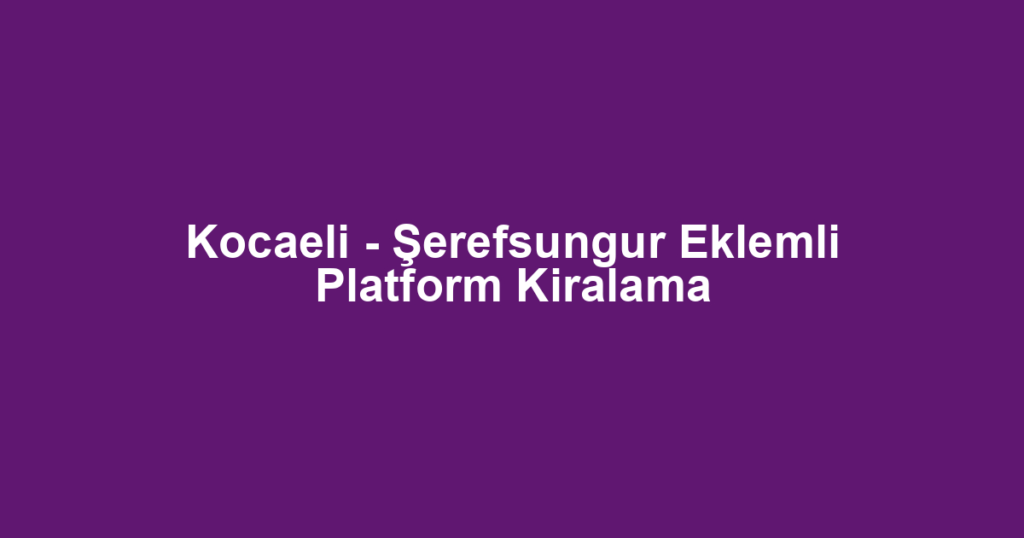 Kocaeli - Şerefsungur Eklemli Platform Kiralama