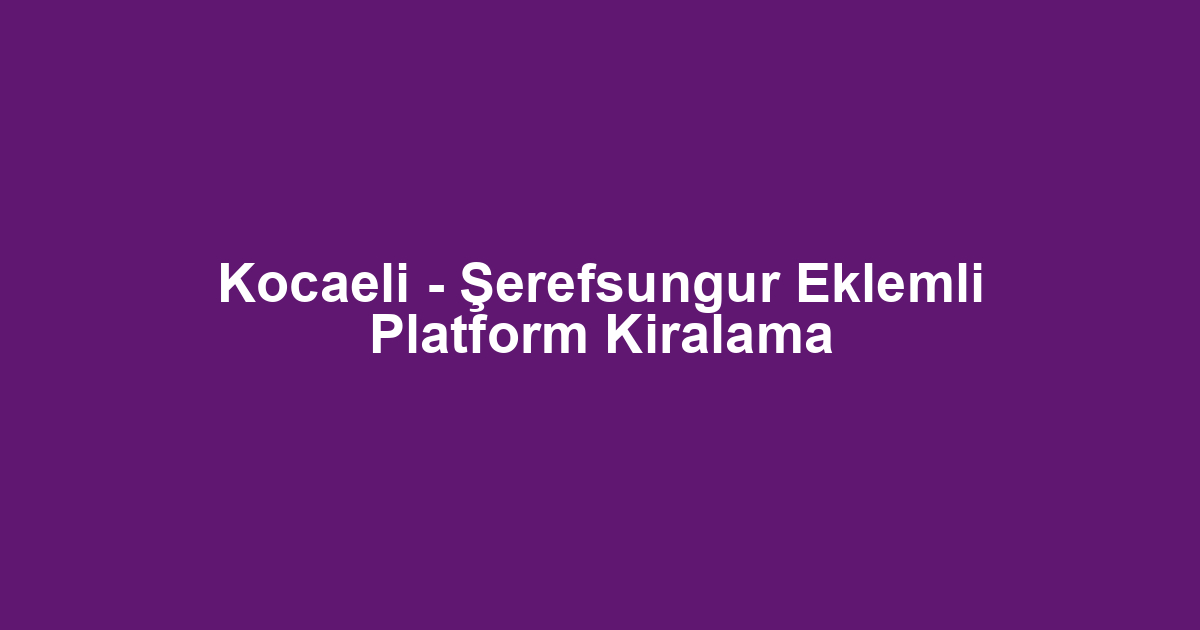 Kocaeli - Şerefsungur Eklemli Platform Kiralama
