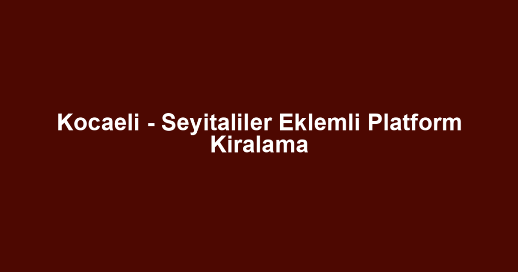 Kocaeli - Seyitaliler Eklemli Platform Kiralama