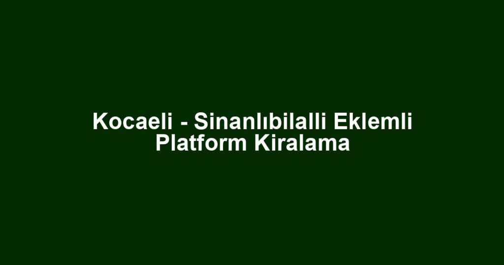 Kocaeli - Sinanlıbilalli Eklemli Platform Kiralama