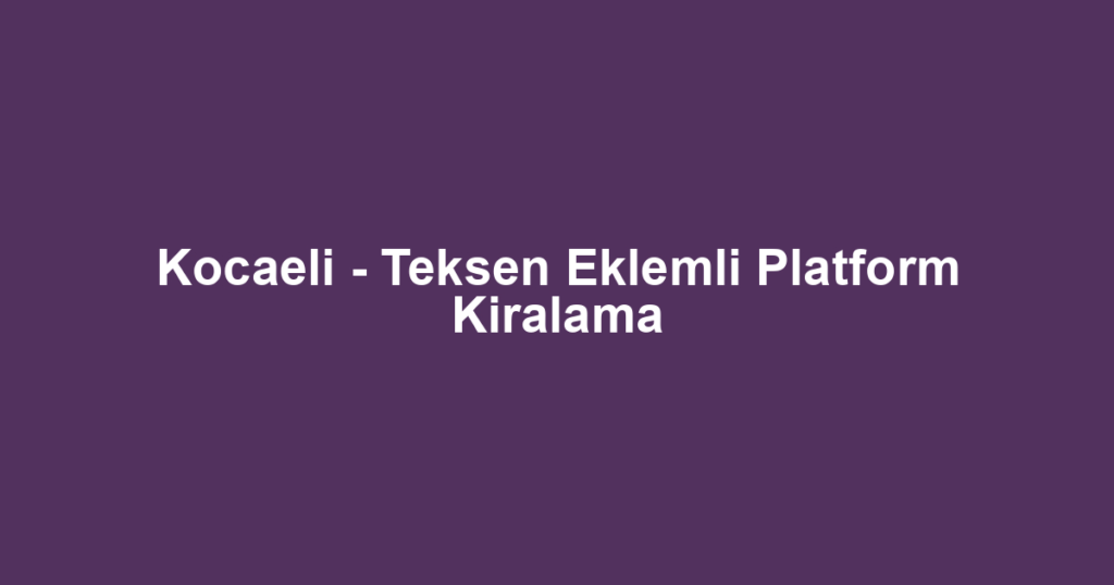Kocaeli - Teksen Eklemli Platform Kiralama