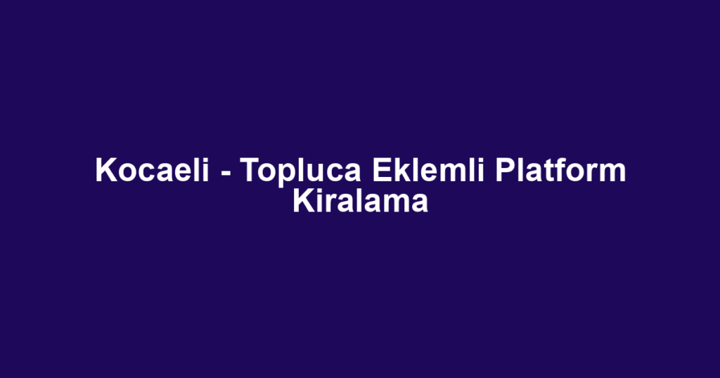 Kocaeli - Topluca Eklemli Platform Kiralama