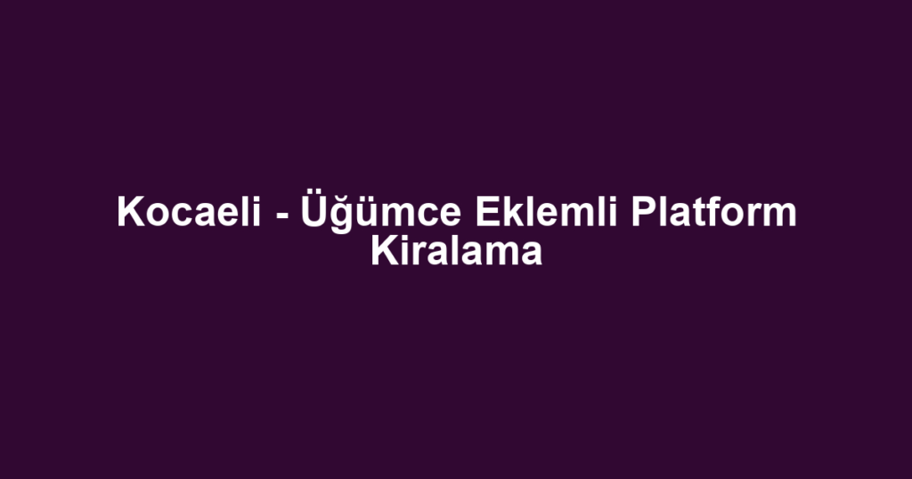 Kocaeli - Üğümce Eklemli Platform Kiralama