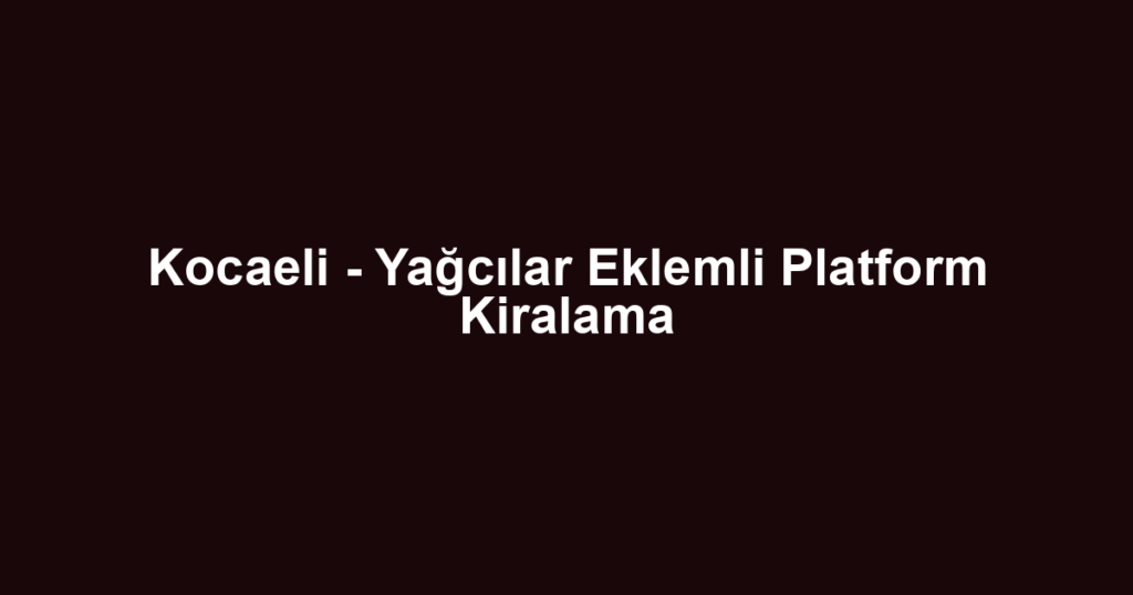 Kocaeli - Yağcılar Eklemli Platform Kiralama