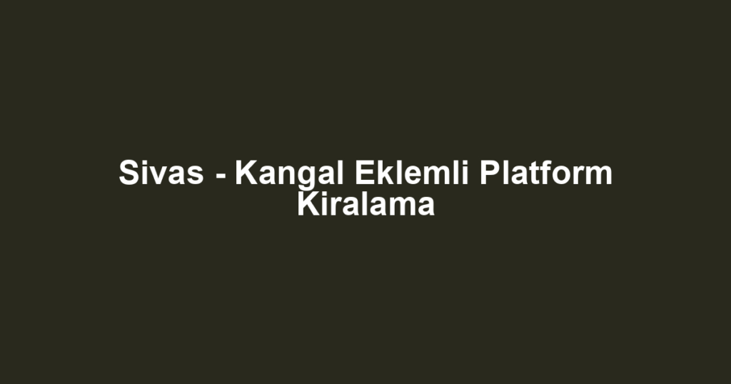 Sivas - Kangal Eklemli Platform Kiralama
