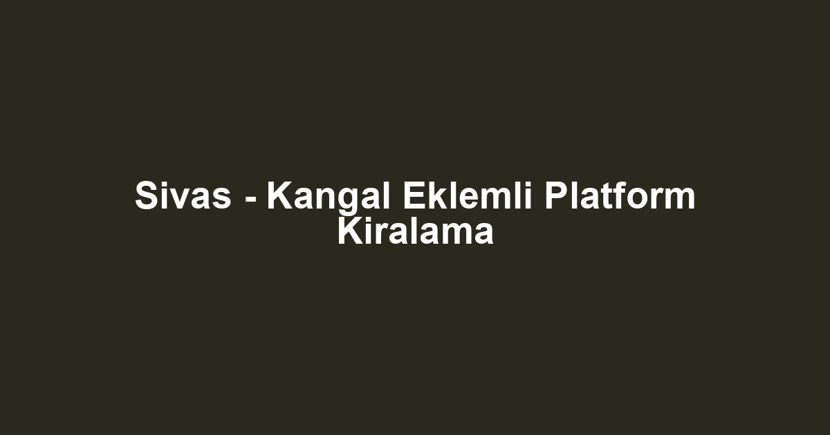 Sivas - Kangal Eklemli Platform Kiralama