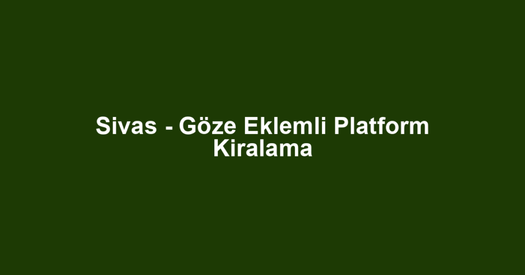 Sivas - Göze Eklemli Platform Kiralama