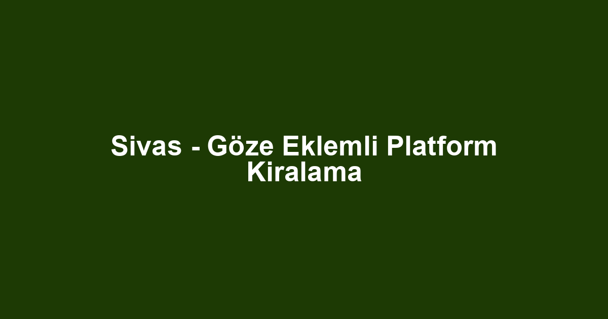 Sivas - Göze Eklemli Platform Kiralama