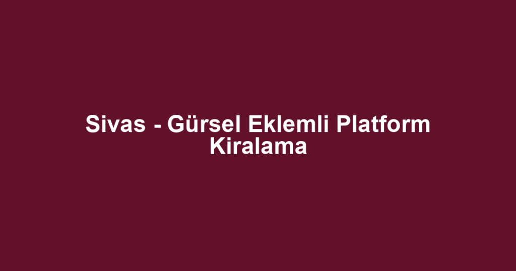 Sivas - Gürsel Eklemli Platform Kiralama