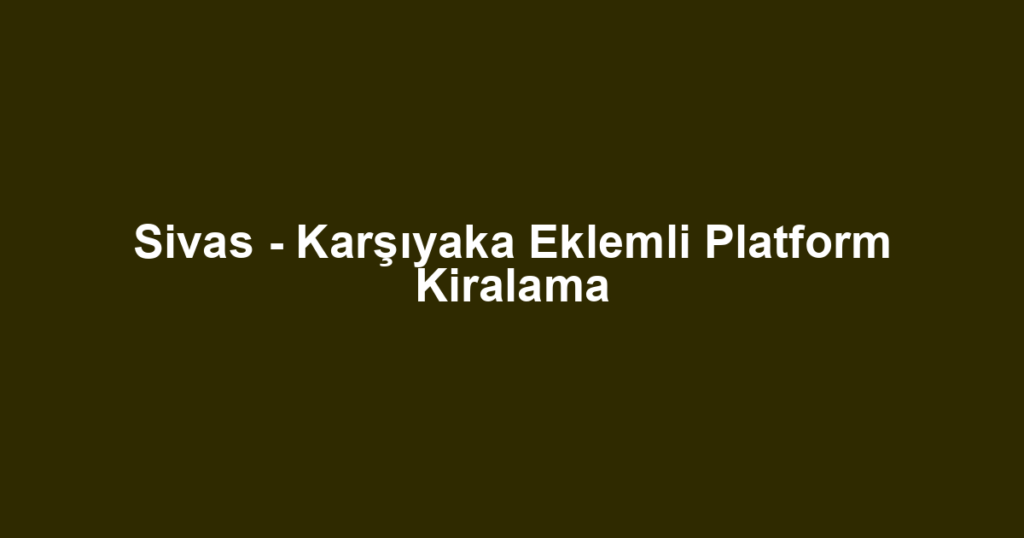 Sivas - Karşıyaka Eklemli Platform Kiralama