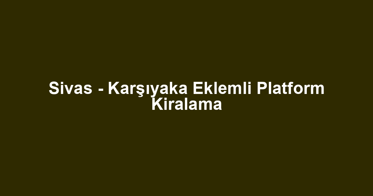 Sivas - Karşıyaka Eklemli Platform Kiralama