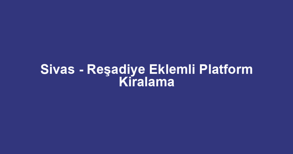Sivas - Reşadiye Eklemli Platform Kiralama