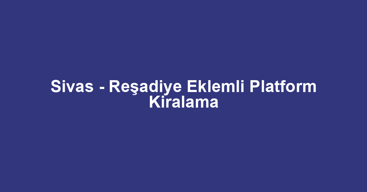 Sivas - Reşadiye Eklemli Platform Kiralama
