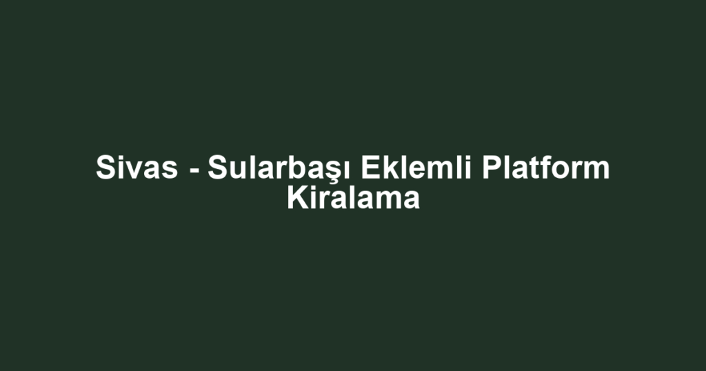 Sivas - Sularbaşı Eklemli Platform Kiralama
