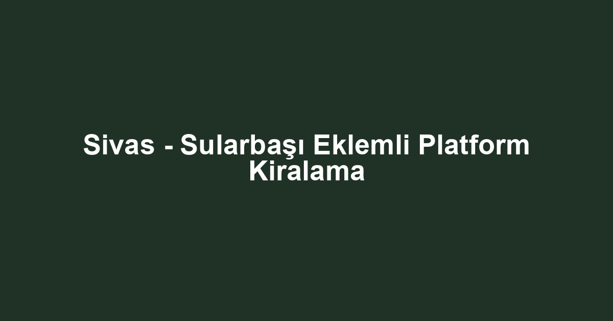 Sivas - Sularbaşı Eklemli Platform Kiralama