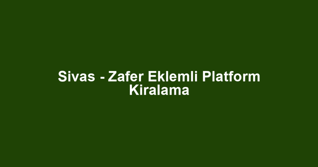 Sivas - Zafer Eklemli Platform Kiralama