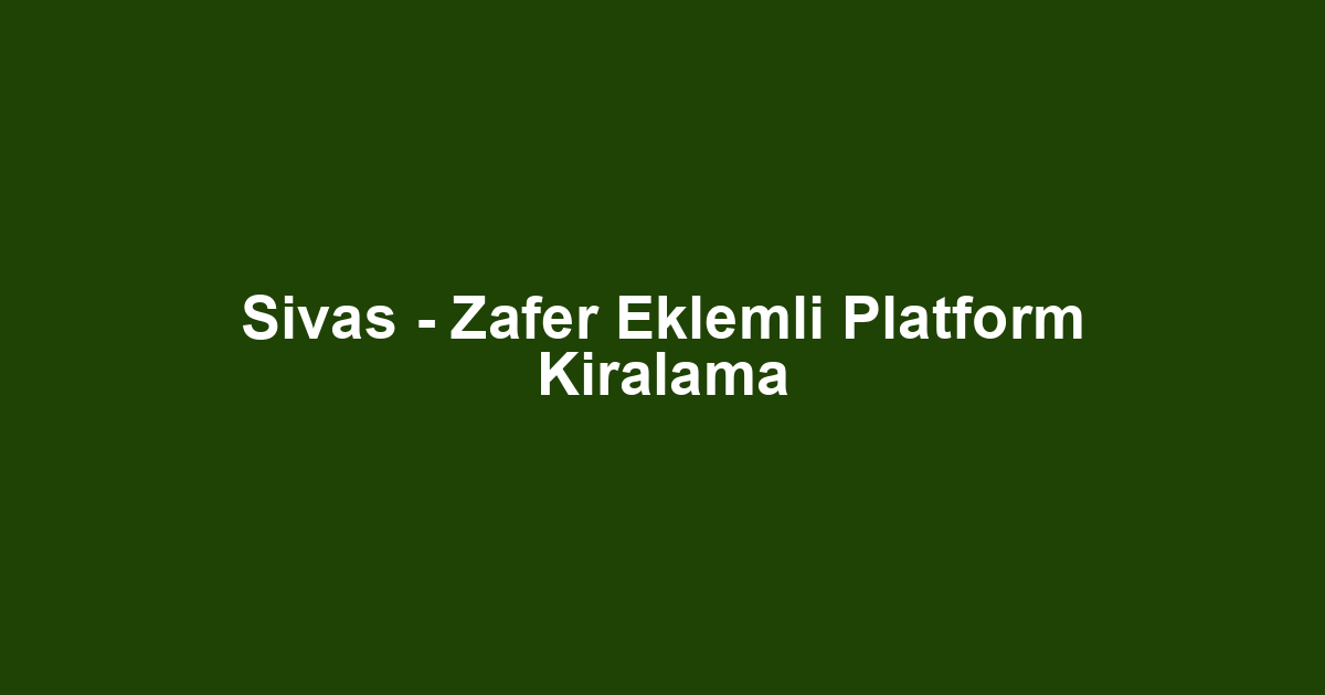 Sivas - Zafer Eklemli Platform Kiralama