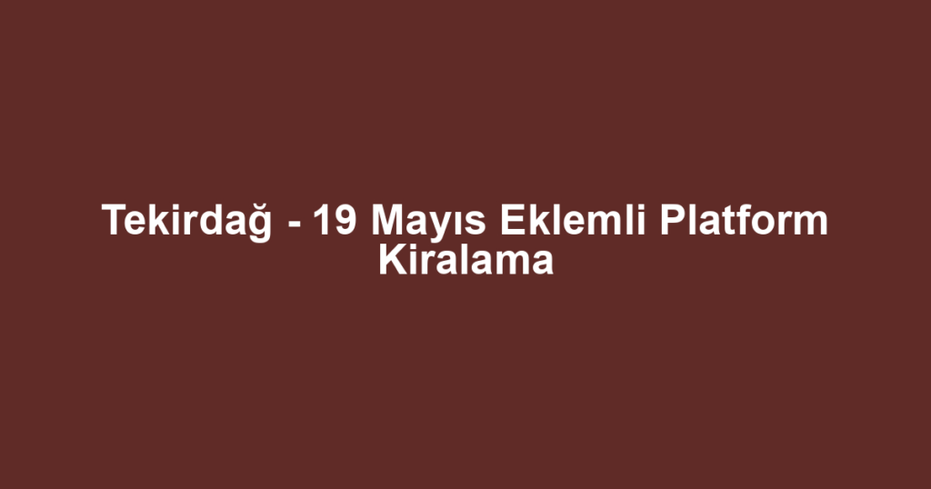 Tekirdağ - 19 Mayıs Eklemli Platform Kiralama