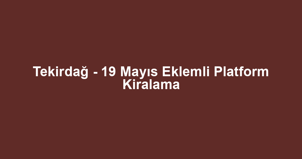Tekirdağ - 19 Mayıs Eklemli Platform Kiralama