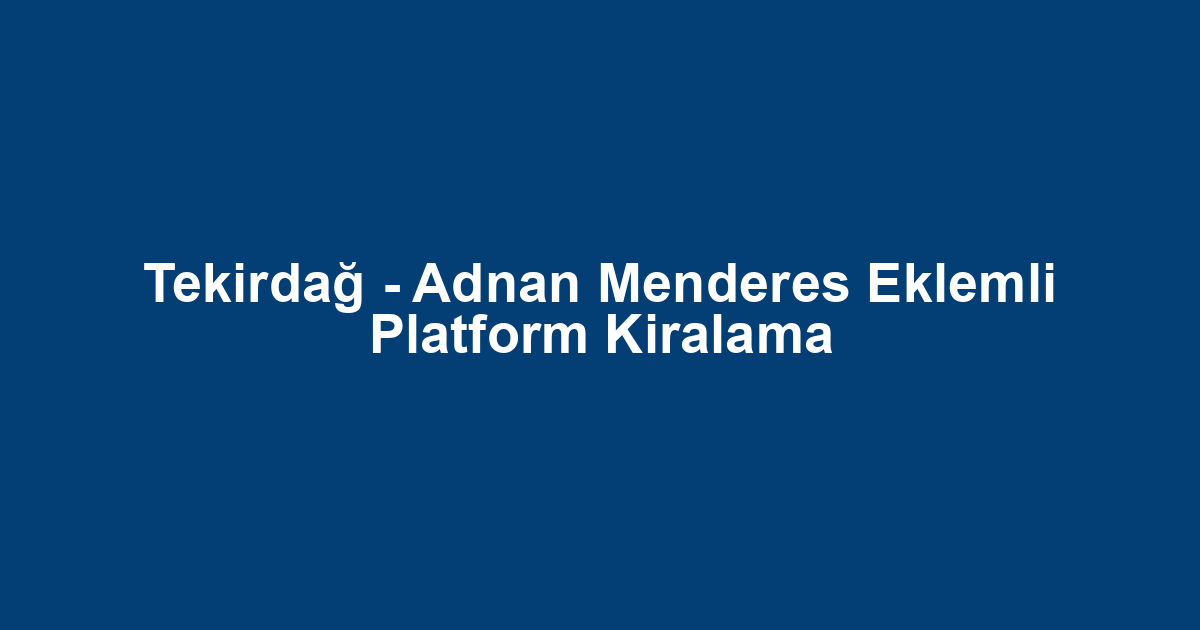 Tekirdağ - Adnan Menderes Eklemli Platform Kiralama