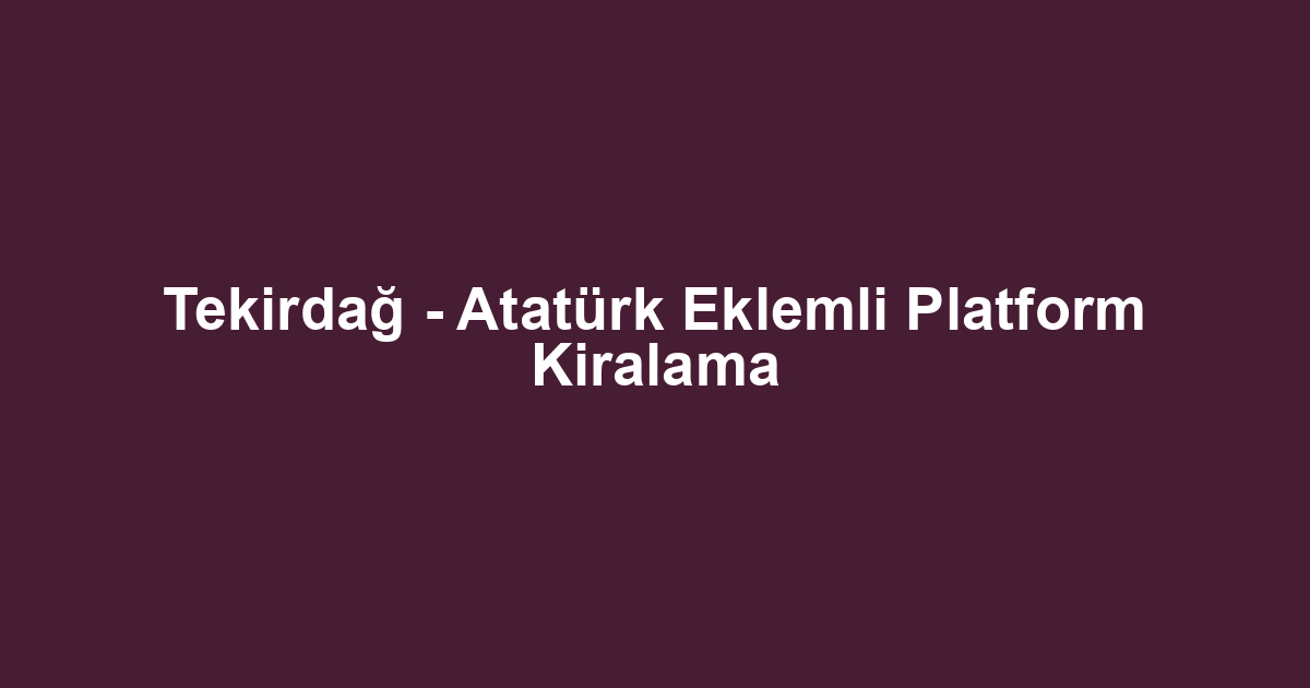 Tekirdağ - Atatürk Eklemli Platform Kiralama