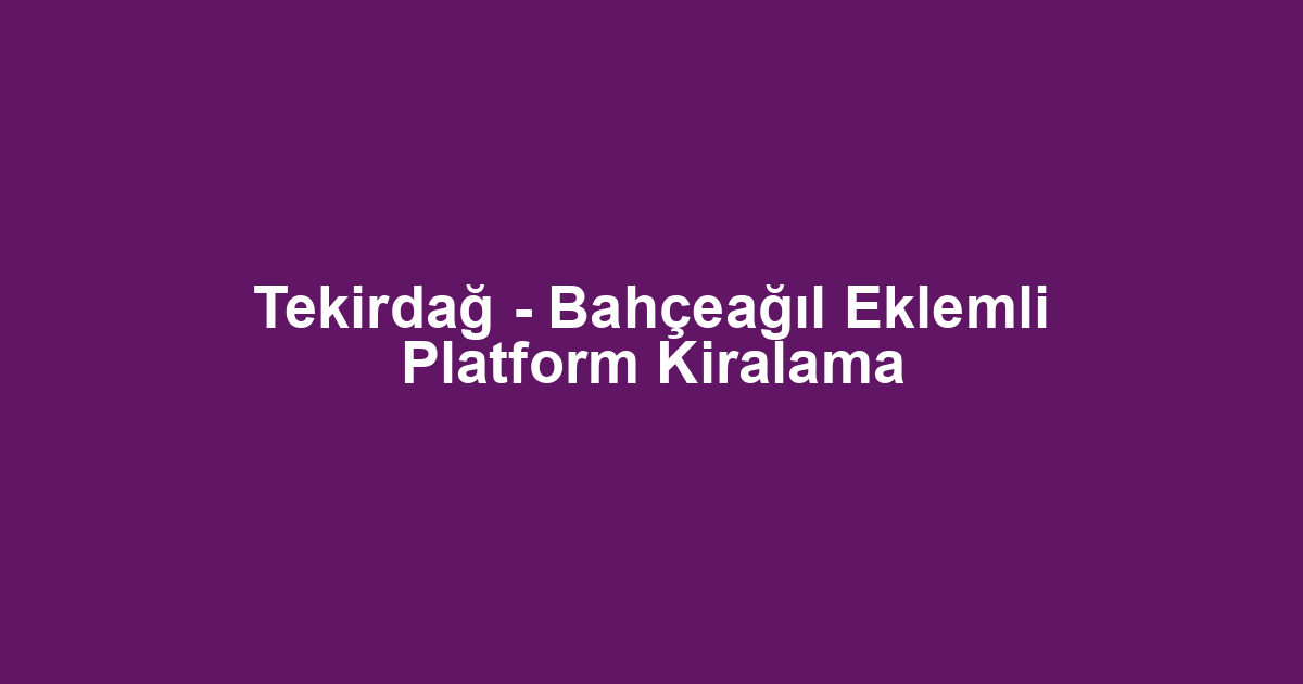 Tekirdağ - Bahçeağıl Eklemli Platform Kiralama
