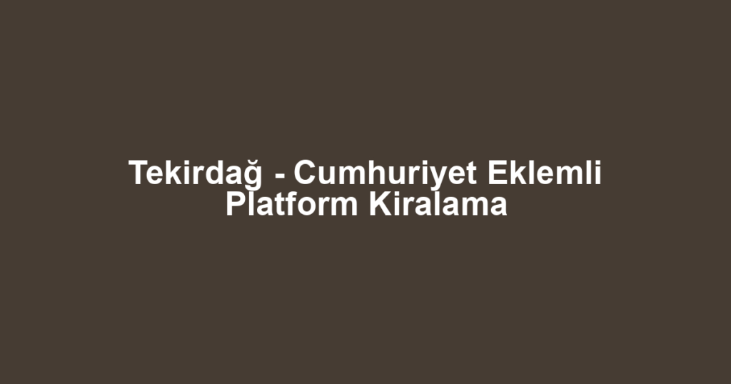 Tekirdağ - Cumhuriyet Eklemli Platform Kiralama