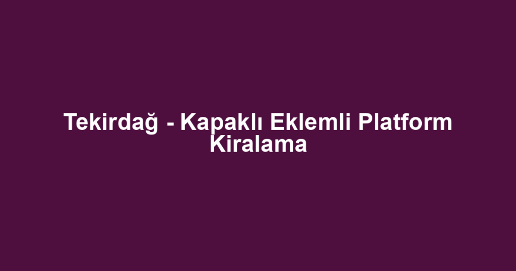 Tekirdağ - Kapaklı Eklemli Platform Kiralama