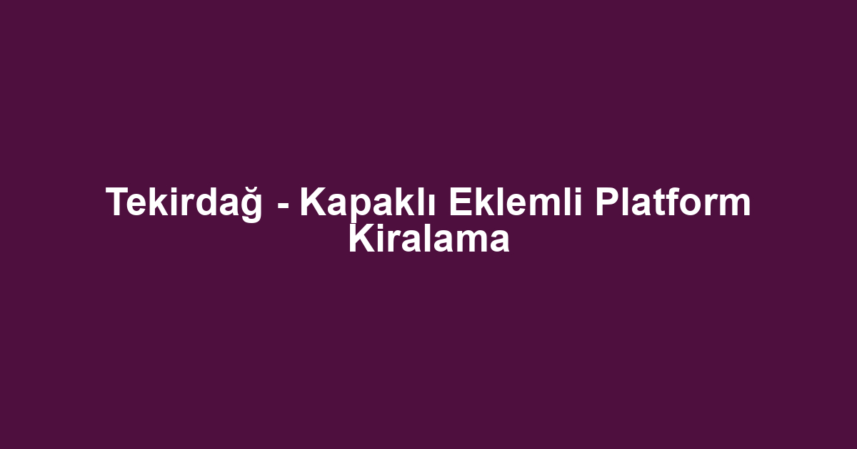 Tekirdağ - Kapaklı Eklemli Platform Kiralama