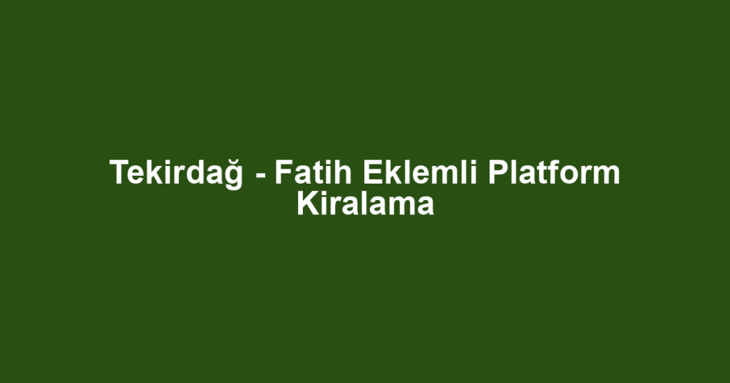 Tekirdağ - Fatih Eklemli Platform Kiralama