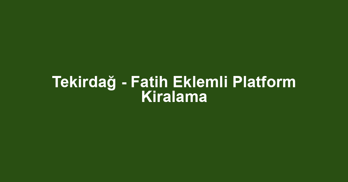 Tekirdağ - Fatih Eklemli Platform Kiralama