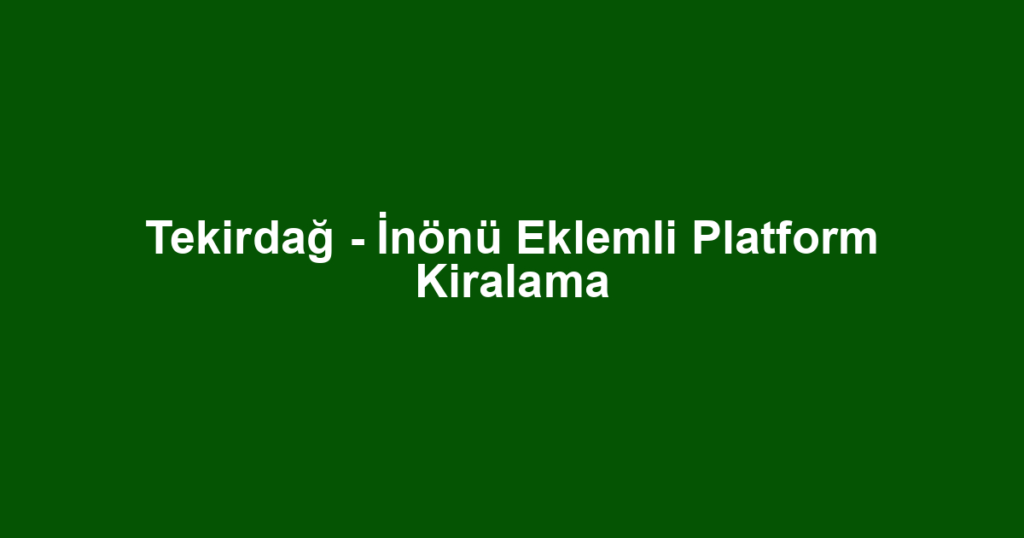 Tekirdağ - İnönü Eklemli Platform Kiralama