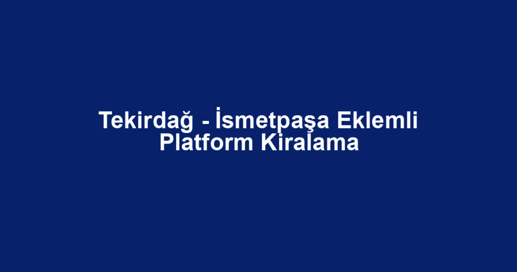 Tekirdağ - İsmetpaşa Eklemli Platform Kiralama