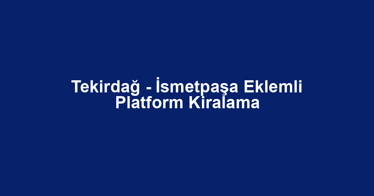 Tekirdağ - İsmetpaşa Eklemli Platform Kiralama