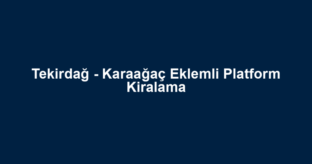 Tekirdağ - Karaağaç Eklemli Platform Kiralama