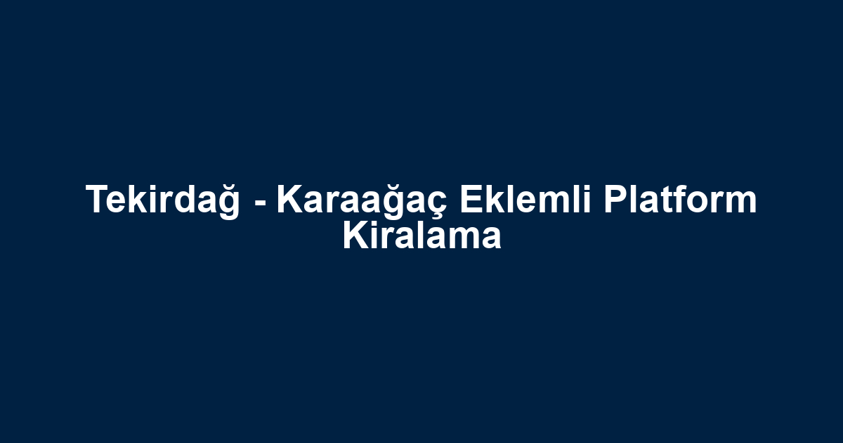Tekirdağ - Karaağaç Eklemli Platform Kiralama