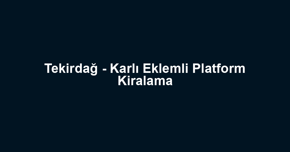 Tekirdağ - Karlı Eklemli Platform Kiralama