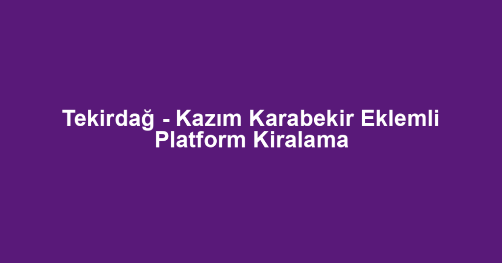 Tekirdağ - Kazım Karabekir Eklemli Platform Kiralama